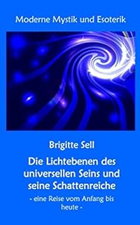 Die Lichtebenen des universellen Seins und seine Schattenreiche: – eine Reise vom Anfang bis heute –
