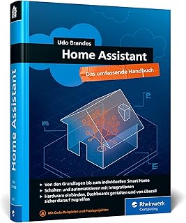 Home Assistant: Das umfassende Handbuch zur Heimautomation. Von der Einrichtung über die Verwalt…